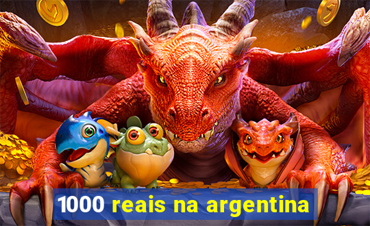 1000 reais na argentina